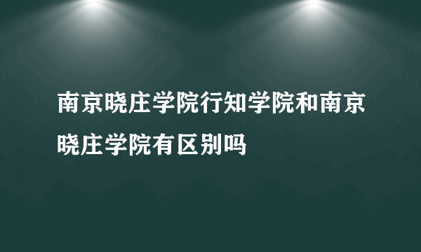 南京晓庄学院行知学院和南京晓庄学院有区别吗