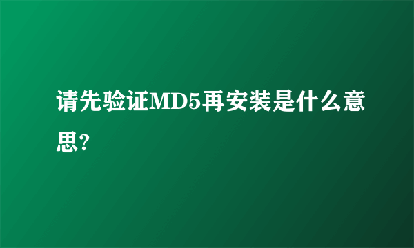 请先验证MD5再安装是什么意思?