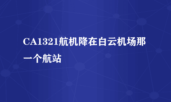 CA1321航机降在白云机场那一个航站