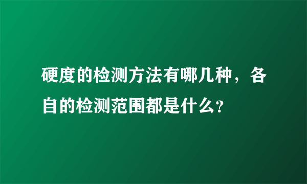 硬度的检测方法有哪几种，各自的检测范围都是什么？