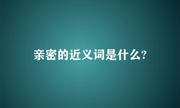 亲密的近义词是什么?