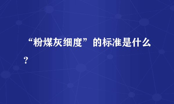 “粉煤灰细度”的标准是什么？