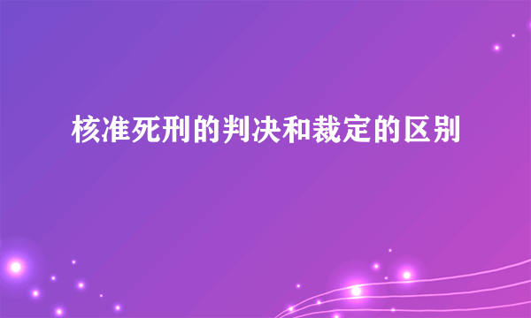 核准死刑的判决和裁定的区别