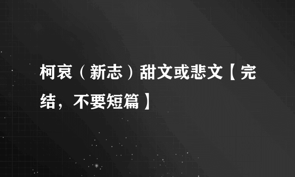 柯哀（新志）甜文或悲文【完结，不要短篇】