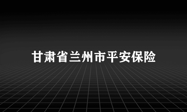 甘肃省兰州市平安保险