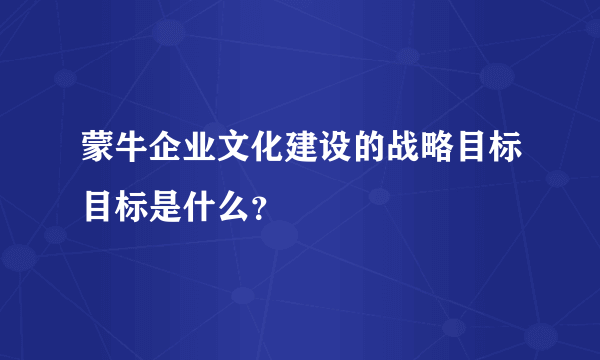 蒙牛企业文化建设的战略目标目标是什么？