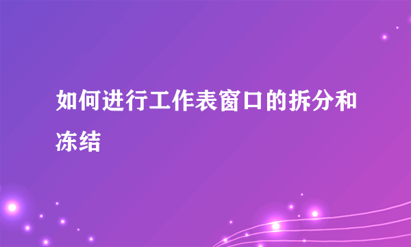 如何进行工作表窗口的拆分和冻结