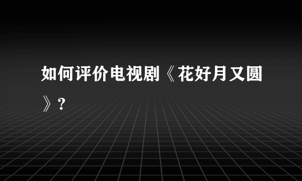 如何评价电视剧《花好月又圆》?