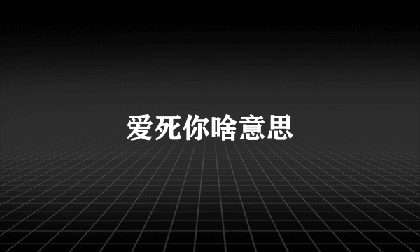 爱死你啥意思