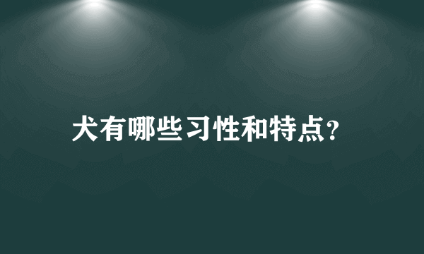 犬有哪些习性和特点？