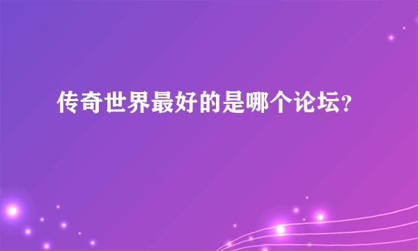 传奇世界最好的是哪个论坛？