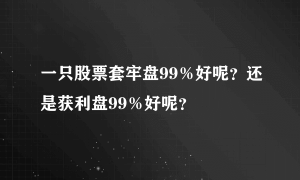 一只股票套牢盘99％好呢？还是获利盘99％好呢？