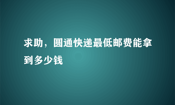 求助，圆通快递最低邮费能拿到多少钱