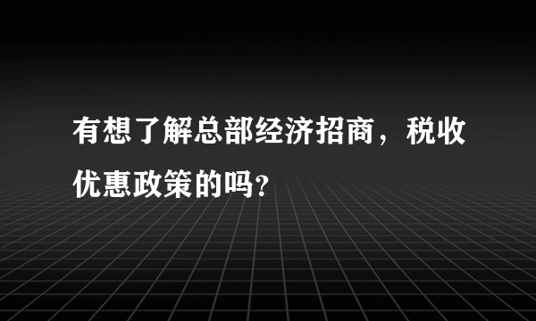 有想了解总部经济招商，税收优惠政策的吗？