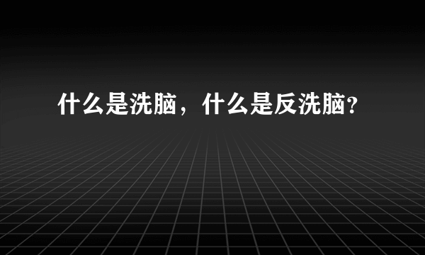 什么是洗脑，什么是反洗脑？