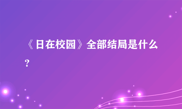 《日在校园》全部结局是什么？