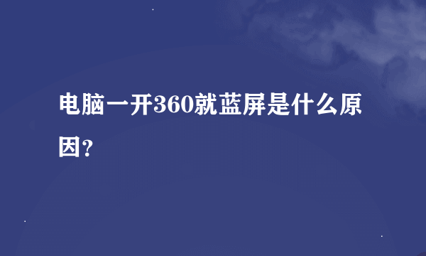 电脑一开360就蓝屏是什么原因？