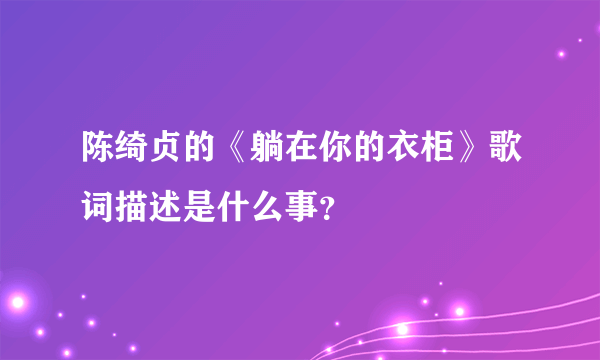 陈绮贞的《躺在你的衣柜》歌词描述是什么事？