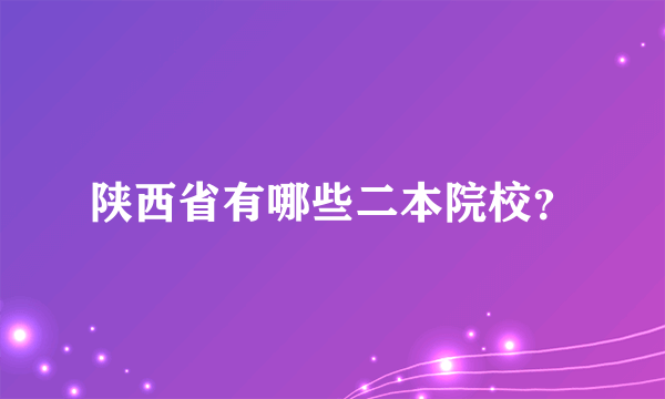 陕西省有哪些二本院校？