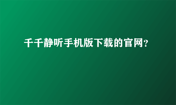 千千静听手机版下载的官网？