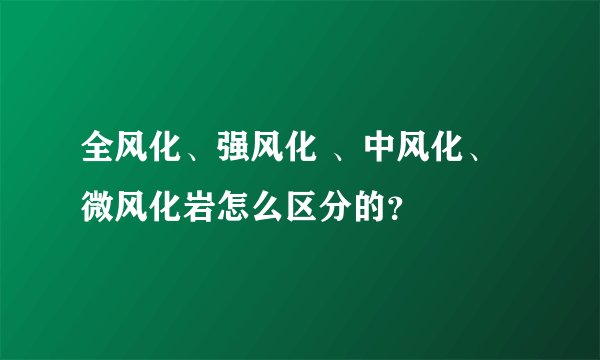 全风化、强风化 、中风化、 微风化岩怎么区分的？