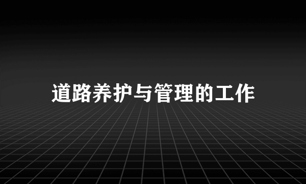 道路养护与管理的工作