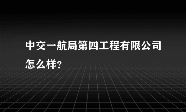 中交一航局第四工程有限公司怎么样？