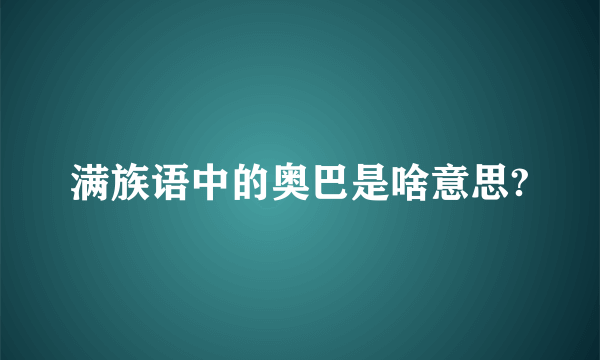 满族语中的奥巴是啥意思?