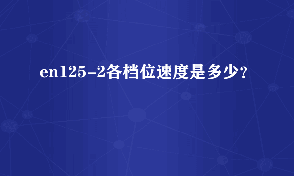 en125-2各档位速度是多少？