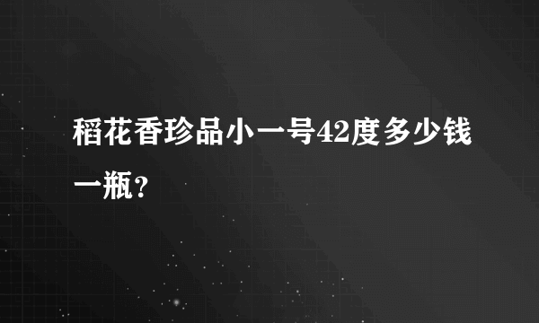 稻花香珍品小一号42度多少钱一瓶？