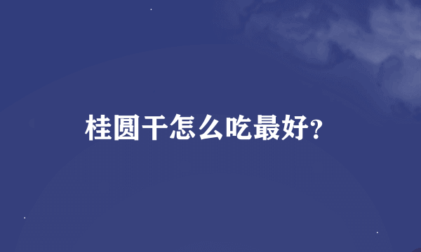 桂圆干怎么吃最好？