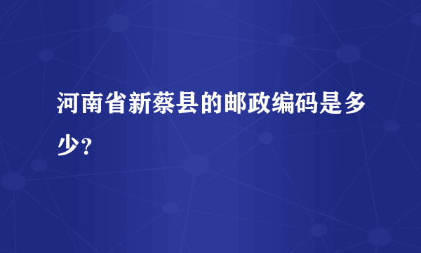 河南省新蔡县的邮政编码是多少？