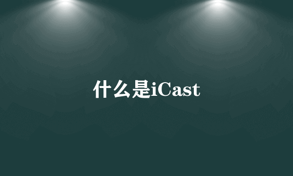 什么是iCast