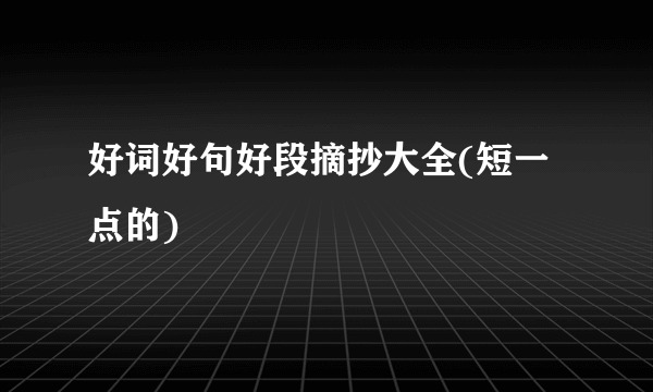 好词好句好段摘抄大全(短一点的)