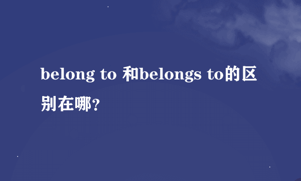 belong to 和belongs to的区别在哪？