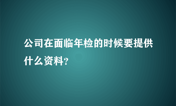 公司在面临年检的时候要提供什么资料？