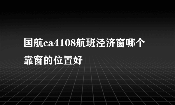 国航ca4108航班泾济窗哪个靠窗的位置好