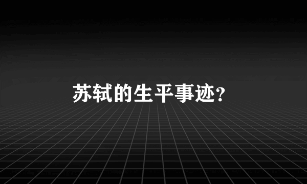 苏轼的生平事迹？