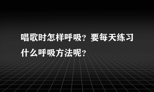 唱歌时怎样呼吸？要每天练习什么呼吸方法呢？