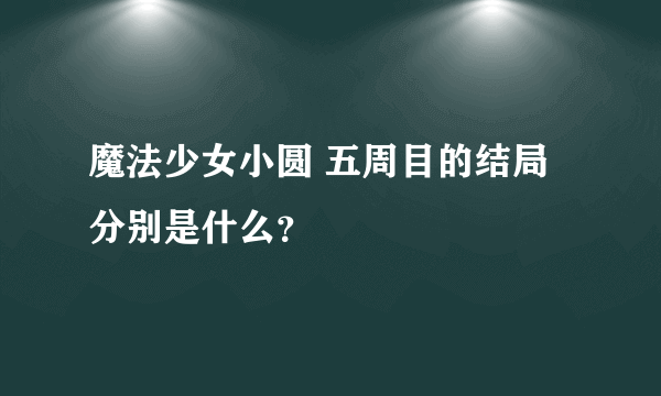 魔法少女小圆 五周目的结局分别是什么？