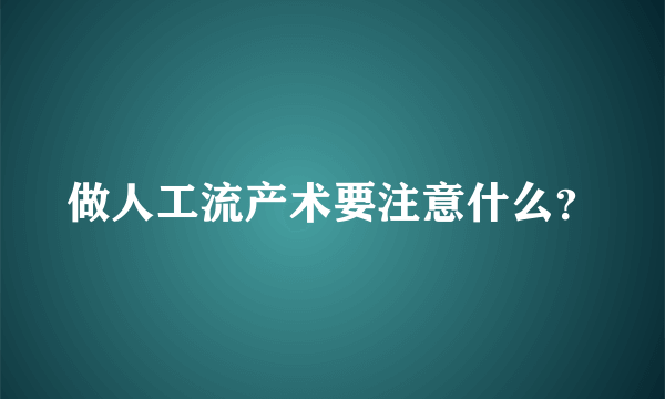 做人工流产术要注意什么？