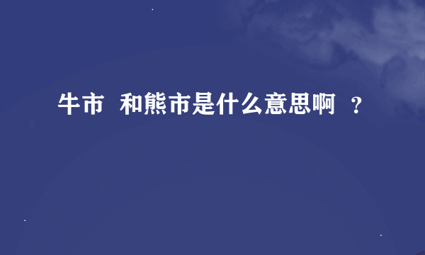 牛市  和熊市是什么意思啊  ？