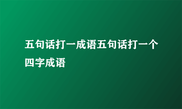 五句话打一成语五句话打一个四字成语