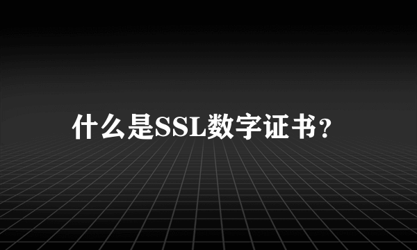 什么是SSL数字证书？