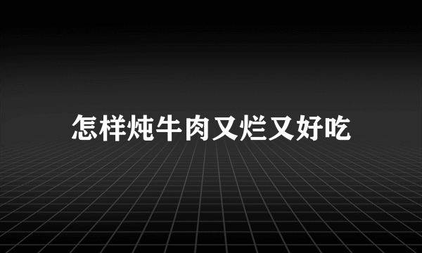 怎样炖牛肉又烂又好吃