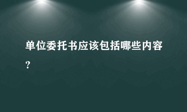 单位委托书应该包括哪些内容？