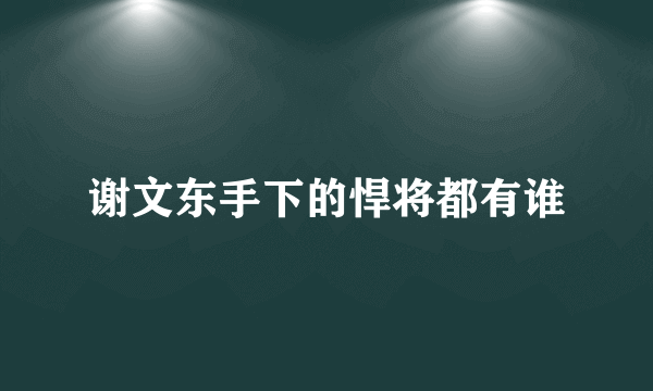 谢文东手下的悍将都有谁