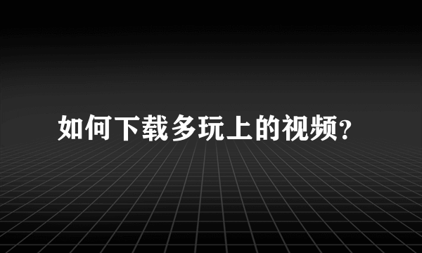 如何下载多玩上的视频？