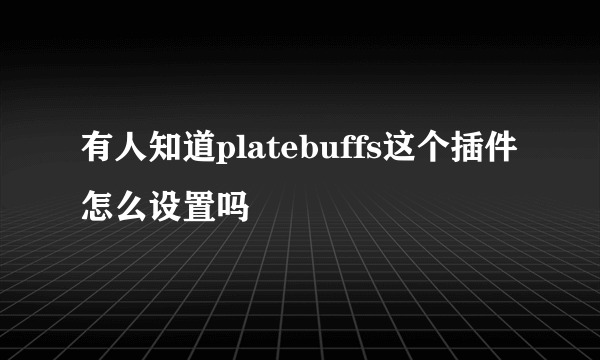 有人知道platebuffs这个插件怎么设置吗