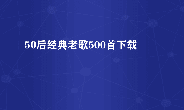 50后经典老歌500首下载